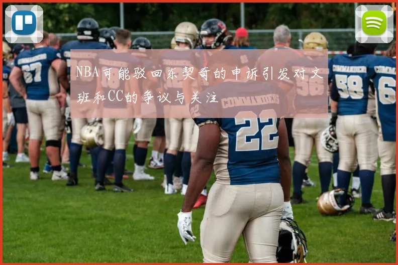 NBA可能驳回东契奇的申诉引发对文班和CC的争议与关注
