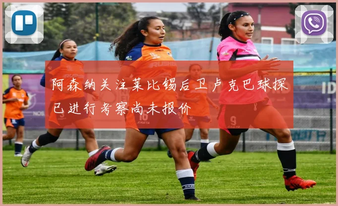 阿森纳关注莱比锡后卫卢克巴球探已进行考察尚未报价