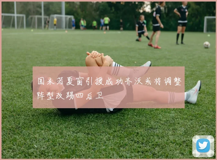 国米若夏窗引援成功齐沃或将调整阵型改踢四后卫