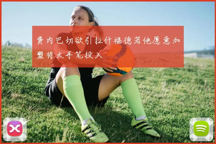 费内巴切欲引拉什福德若他愿意加盟将大手笔投入
