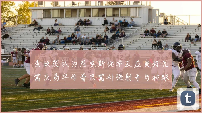 麦坎茨认为尼克斯化学反应良好无需交易字母哥只需补强射手与控球手